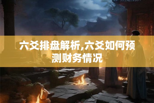 六爻排盘解析,六爻如何预测财务情况 六爻排盘解析,六爻如何预测财务情况