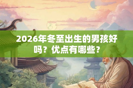 2026年冬至出生的男孩好吗？优点有哪些？