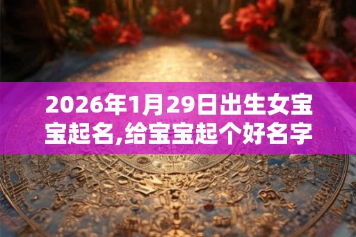 2026年1月29日出生女宝宝起名,给宝宝起个好名字