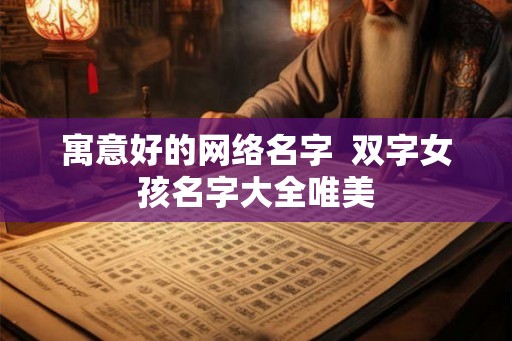 寓意好的网络名字  双字女孩名字大全唯美