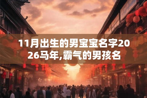 11月出生的男宝宝名字2026马年,霸气的男孩名