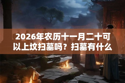 2026年农历十一月二十可以上坟扫墓吗？扫墓有什么禁忌？