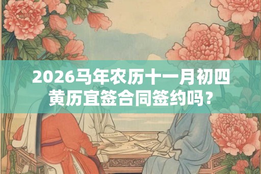 2026马年农历十一月初四黄历宜签合同签约吗？