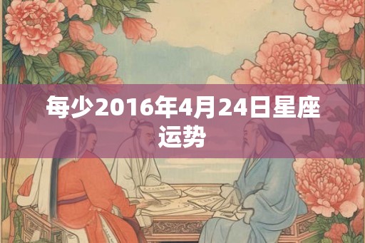每少2016年4月24日星座运势