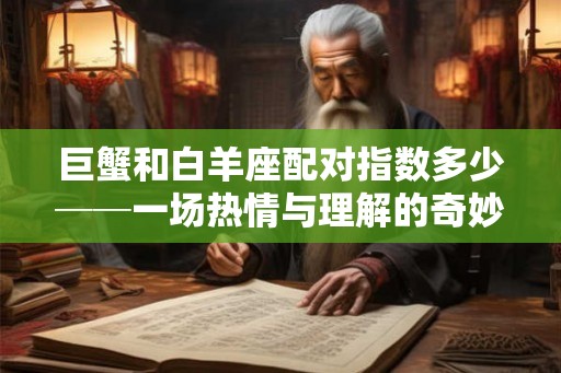巨蟹和白羊座配对指数多少──一场热情与理解的奇妙组合