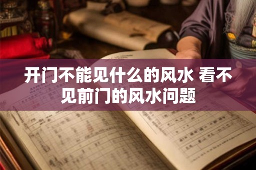 开门不能见什么的风水 看不见前门的风水问题