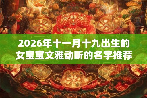 2026年十一月十九出生的女宝宝文雅动听的名字推荐
