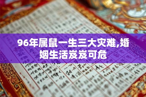 96年属鼠一生三大灾难,婚姻生活岌岌可危 96年属鼠一生三大灾难,婚姻生活岌岌可危