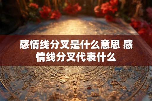 感情线分叉是什么意思 感情线分叉代表什么
