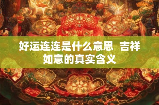 好运连连是什么意思  吉祥如意的真实含义