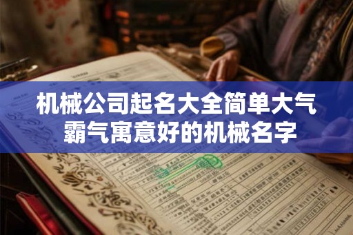 机械公司起名大全简单大气 霸气寓意好的机械名字