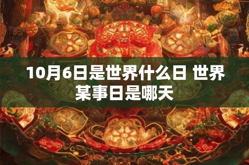 10月6日是世界什么日 世界某事日是哪天