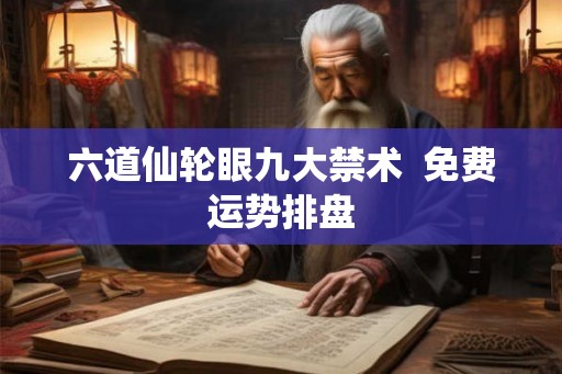 六道仙轮眼九大禁术  免费运势排盘