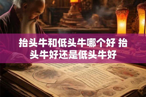 抬头牛和低头牛哪个好 抬头牛好还是低头牛好