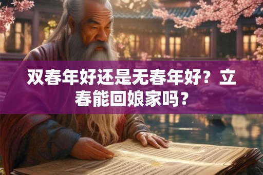 双春年好还是无春年好?立春能回娘家吗? 双春年好还是无春年好?立春能回娘家吗?