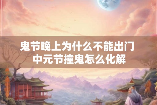 鬼节晚上为什么不能出门 中元节撞鬼怎么化解
