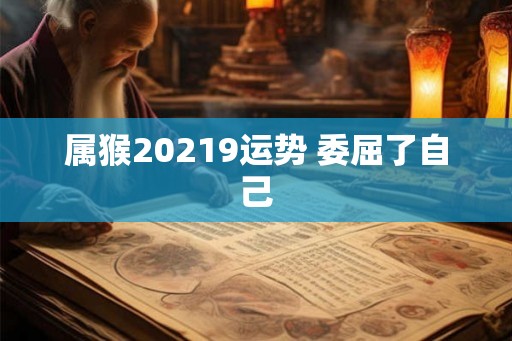 属猴20219运势 委屈了自己