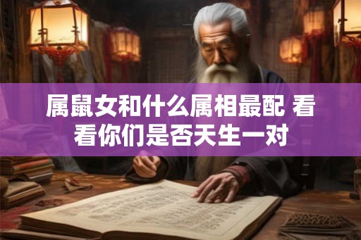 属鼠女和什么属相最配 看看你们是否天生一对