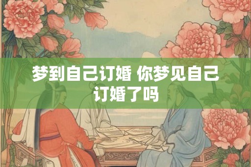 梦到自己订婚 你梦见自己订婚了吗