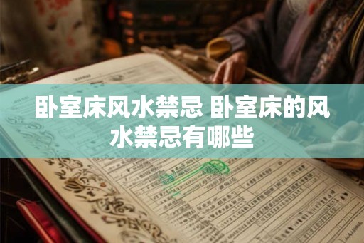 卧室床风水禁忌 卧室床的风水禁忌有哪些