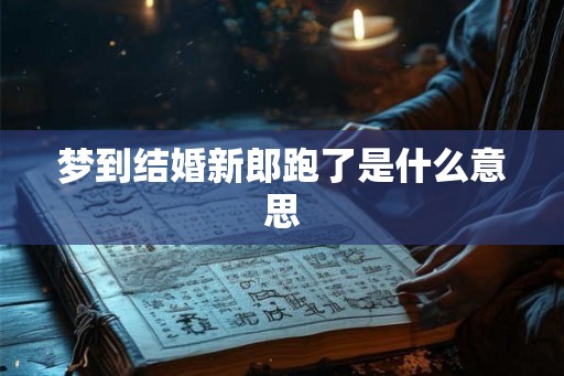梦到结婚新郎跑了是什么意思