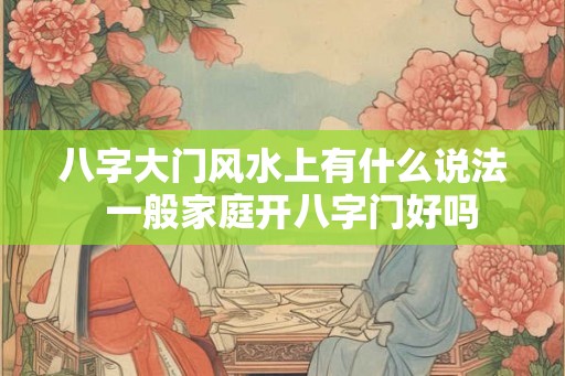 八字大门风水上有什么说法  一般家庭开八字门好吗