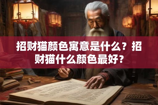 招财猫颜色寓意是什么？招财猫什么颜色最好？