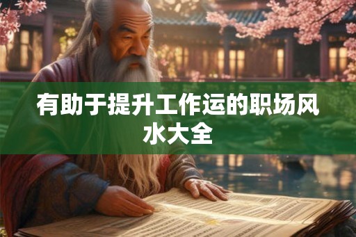 有助于提升工作运的职场风水大全 有助于提升工作运的职场风水大全