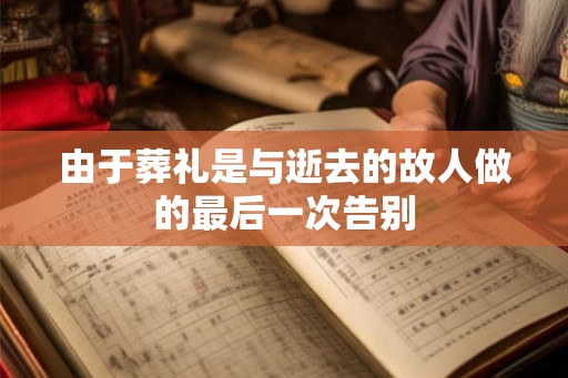 由于葬礼是与逝去的故人做的最后一次告别