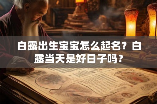 白露出生宝宝怎么起名?白露当天是好日子吗? 白露出生宝宝怎么起名?白露当天是好日子吗?