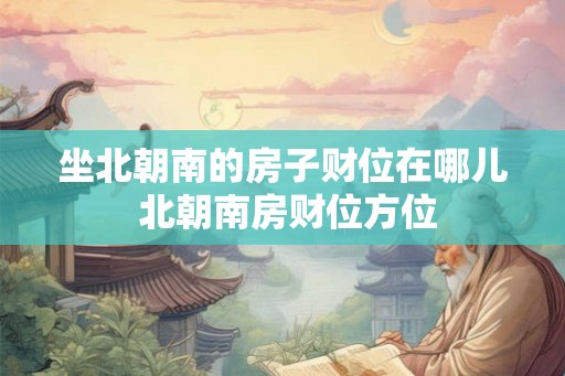 坐北朝南的房子财位在哪儿 北朝南房财位方位