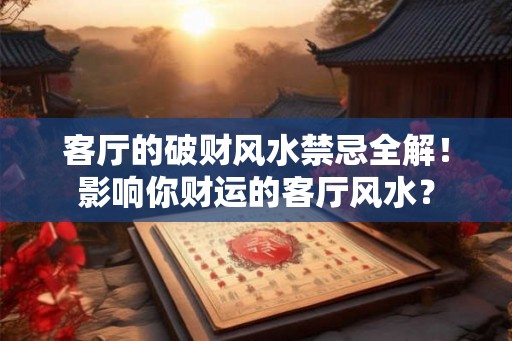 客厅的破财风水禁忌全解！影响你财运的客厅风水？
