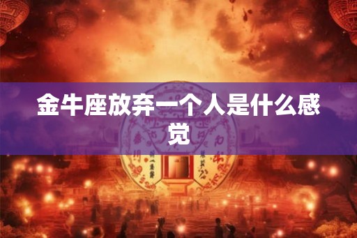 金牛座放弃一个人是什么感觉