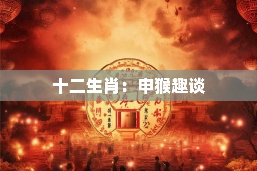 十二生肖：申猴趣谈