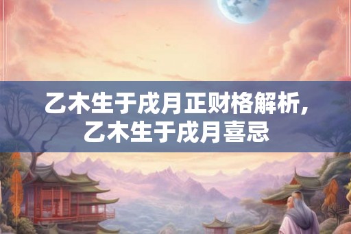 乙木生于戌月正财格解析,乙木生于戌月喜忌