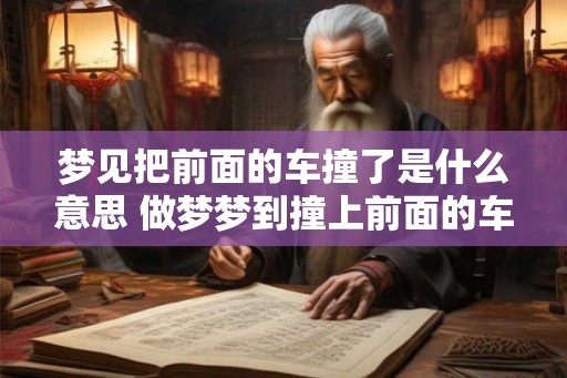 梦见把前面的车撞了是什么意思 做梦梦到撞上前面的车好不好