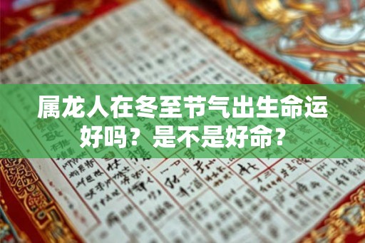 属龙人在冬至节气出生命运好吗？是不是好命？