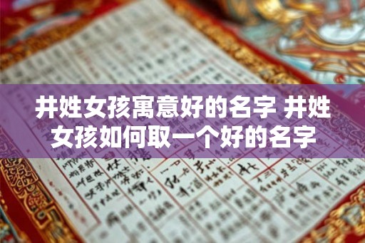 井姓女孩寓意好的名字 井姓女孩如何取一个好的名字 井姓女孩寓意好的名字 井姓女孩如何取一个好的名字