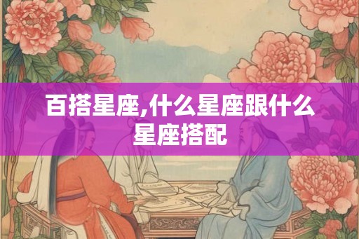 百搭星座,什么星座跟什么星座搭配