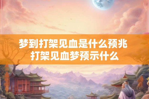 梦到打架见血是什么预兆 打架见血梦预示什么