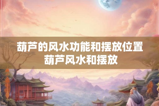 葫芦的风水功能和摆放位置 葫芦风水和摆放