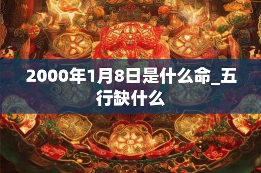 2000年1月8日是什么命_五行缺什么