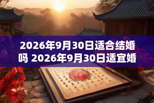 2026年9月30日适合结婚吗 2026年9月30日适宜婚礼吗