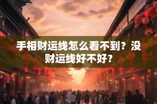 手相财运线怎么看不到?没财运线好不好? 手相财运线怎么看不到?没财运线好不好?