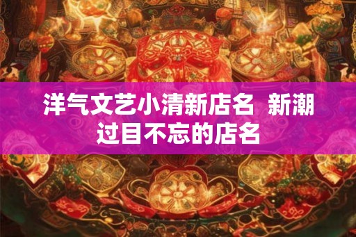 洋气文艺小清新店名  新潮过目不忘的店名