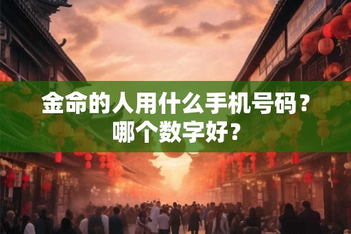 金命的人用什么手机号码？哪个数字好？