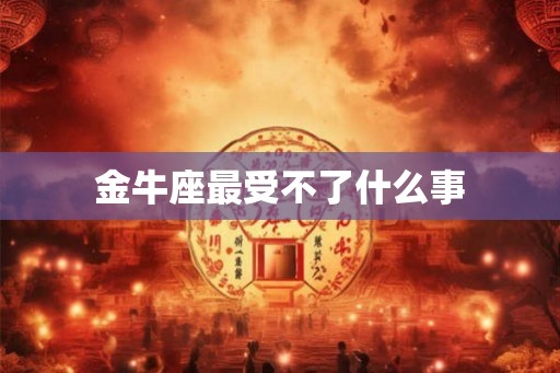 金牛座最受不了什么事