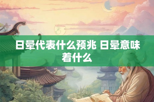 日晕代表什么预兆 日晕意味着什么