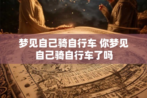 梦见自己骑自行车 你梦见自己骑自行车了吗