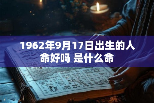 1962年9月17日出生的人命好吗 是什么命